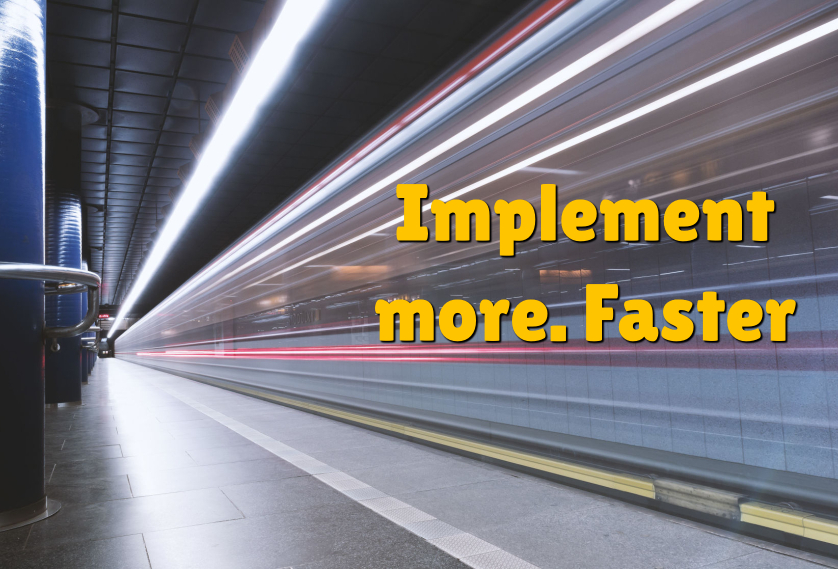 Implement more. Faster