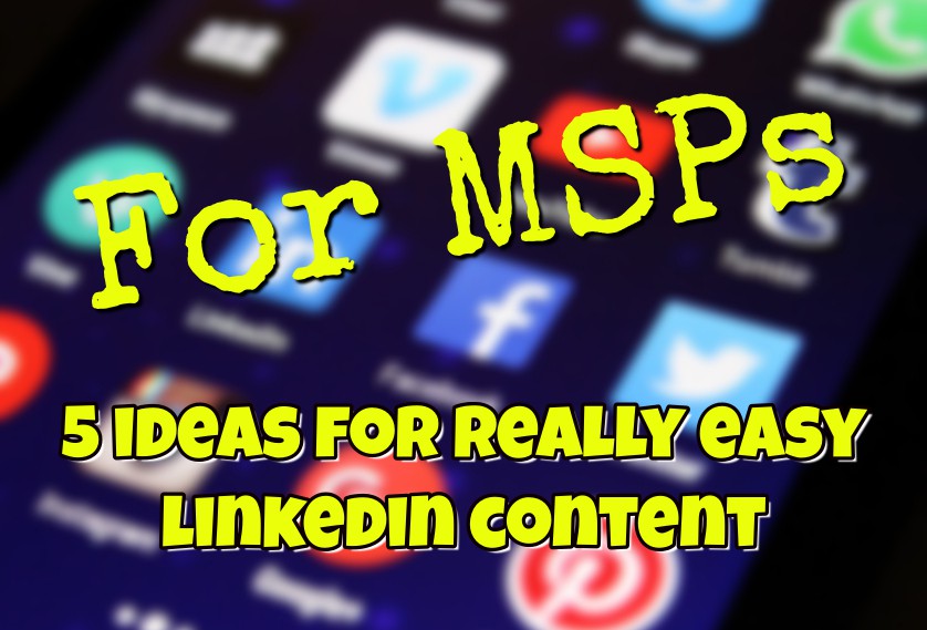 For MSPs: 5 ideas for really easy LinkedIn content