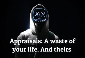Appraisals: A waste of your life. And theirs