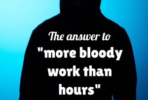 The answer to "more bloody work than hours"