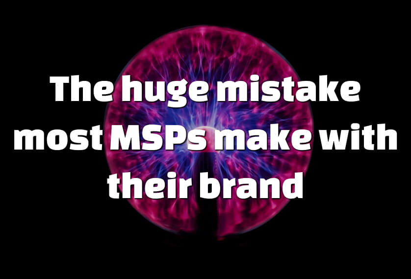 The huge mistake most MSPs make with their brand