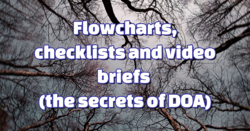 Flowcharts, checklists and video briefs (the secrets of DOA)
