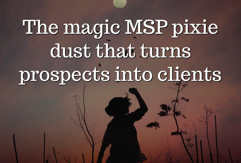 The magic MSP pixie dust that turns prospects into clients