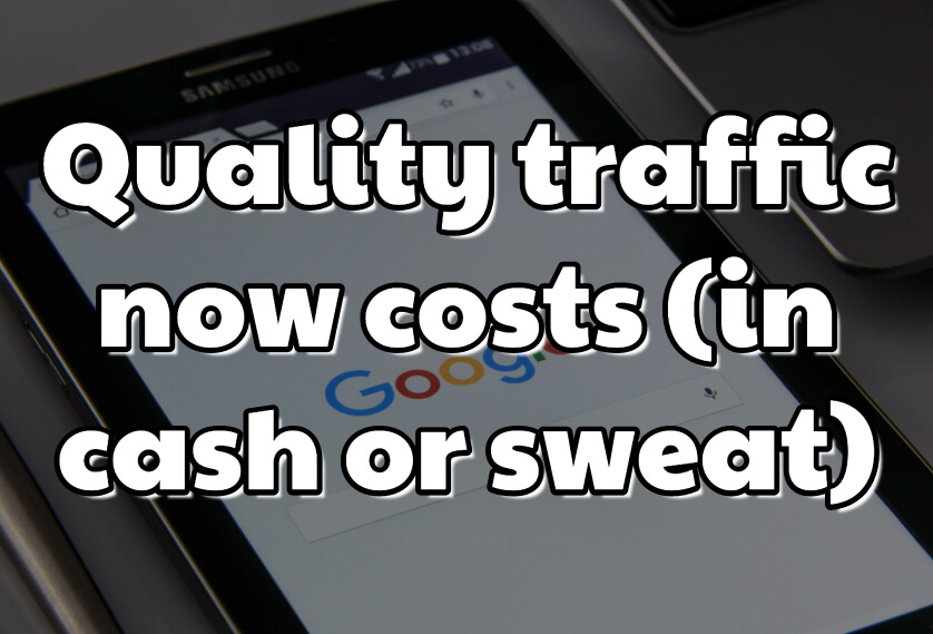 Quality traffic now costs (in cash or sweat)