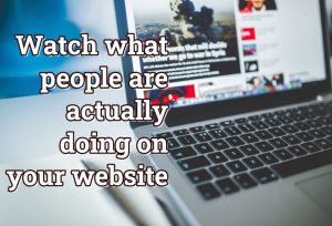 Watch what people are actually doing on your website