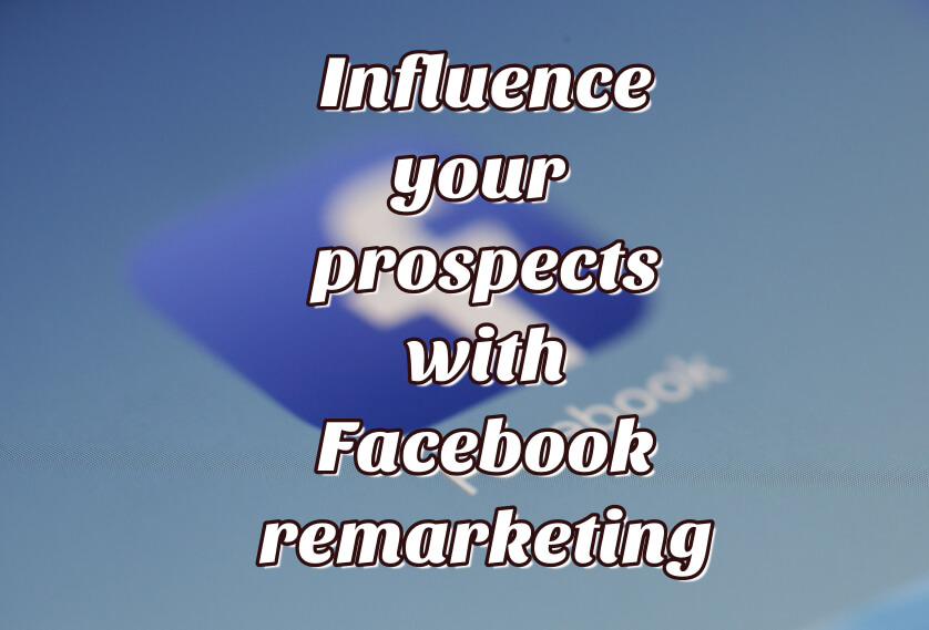 Influence your prospects with Facebook remarketing
