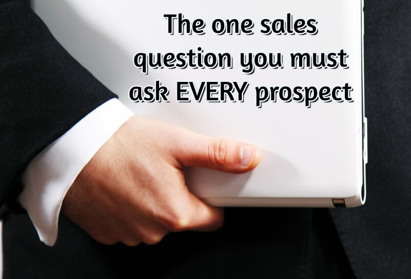 The one sales question you must ask EVERY prospect