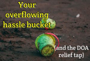 Your overflowing hassle bucket (and the DOA relief tap)