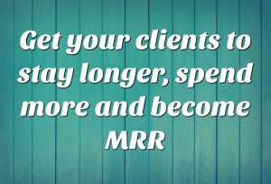 2020 Focus area 3) Get your clients to stay longer, spend more and become MRR