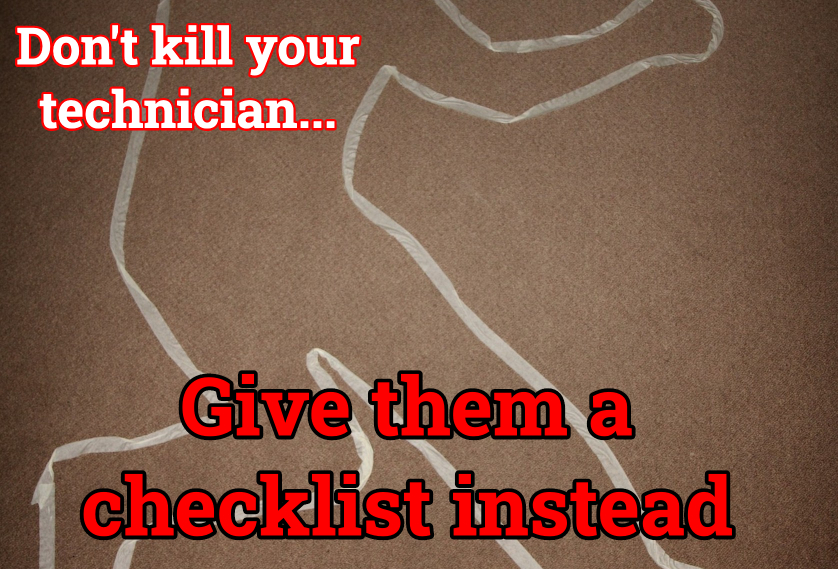Don't Kill Your Technician... Give Them A Checklist Instead