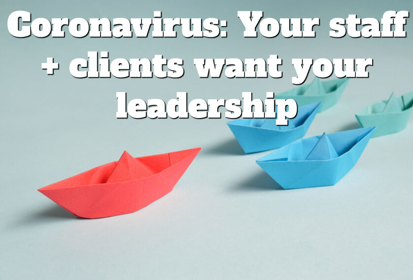 Coronavirus: Your staff + clients want your leadership