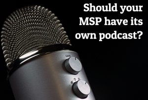 Should your MSP have its own podcast?