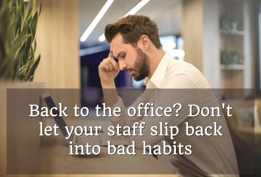 Back to the office? Don't let your staff slip back into bad habits