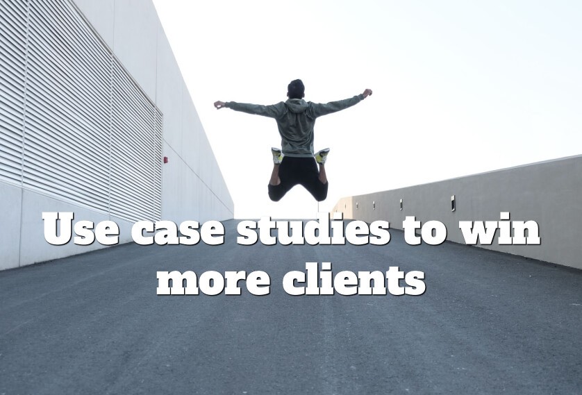 Use case studies to win more clients