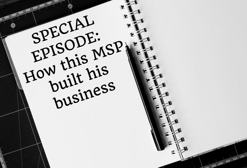 Episode 42: SPECIAL EPISODE: How this MSP built his business