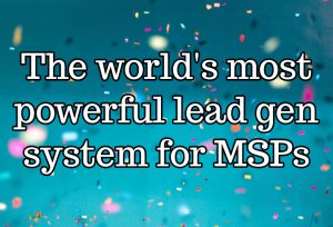 The world's most powerful lead gen system for MSPs
