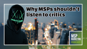 Episode 48: Why MSPs shouldn’t listen to critics