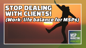Episode 51: Stop dealing with clients: Work/life balance for MSPs