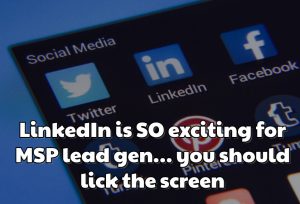 Webinar replay: LinkedIn is SO exciting for MSP lead gen… you should lick the screen