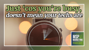 Episode 64: Just ‘cos you’re busy, doesn’t mean your techs are