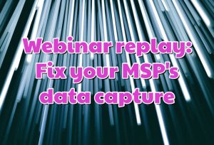 Webinar replay: Fix your MSP's data capture