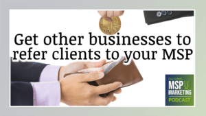 Episode 83: Get other businesses to refer clients to your MSP