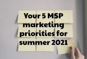 Your 5 MSP marketing priorities for summer 2021
