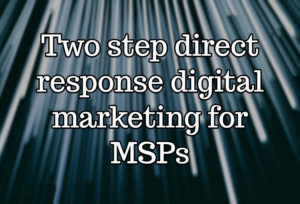 Two step direct response digital marketing for MSPs