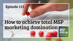 Episode 113: How to achieve total MSP marketing domination