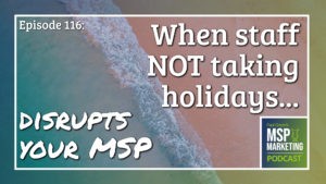 Episode 116: When staff NOT taking holidays disrupts your MSP
