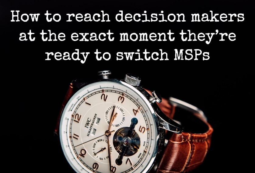 How to reach decision makers at the exact moment they’re ready to switch MSPs