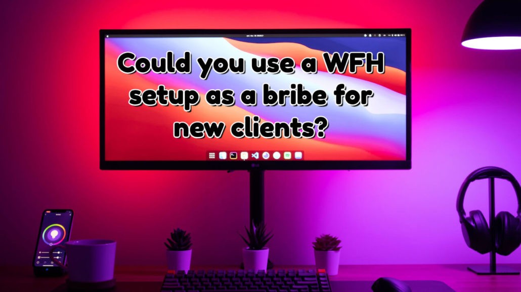 Could you use a WFH setup as a bribe for new clients?